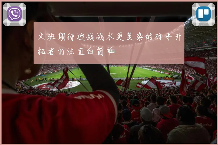 文班期待迎战战术更复杂的对手开拓者打法直白简单