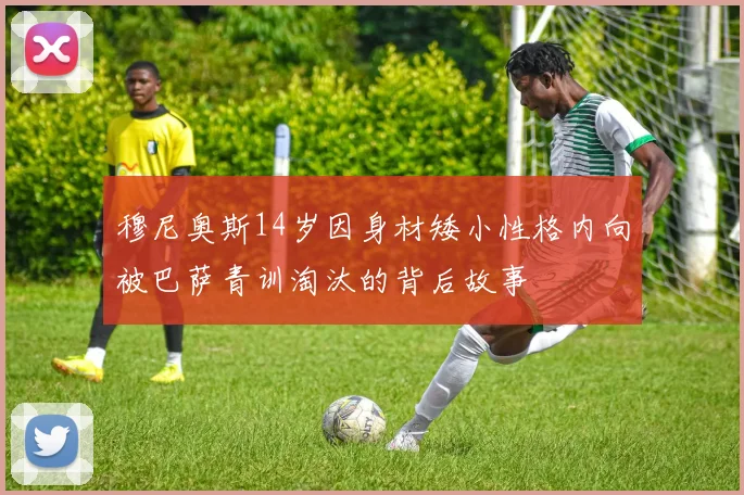 穆尼奥斯14岁因身材矮小性格内向被巴萨青训淘汰的背后故事