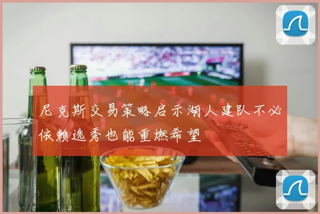 尼克斯交易策略启示湖人建队不必依赖选秀也能重燃希望