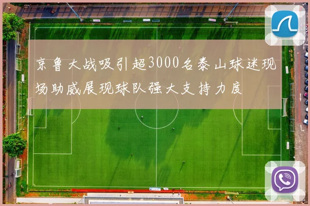 京鲁大战吸引超3000名泰山球迷现场助威展现球队强大支持力度