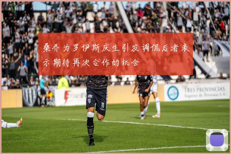 桑乔为罗伊斯庆生引发调侃后者表示期待再次合作的机会